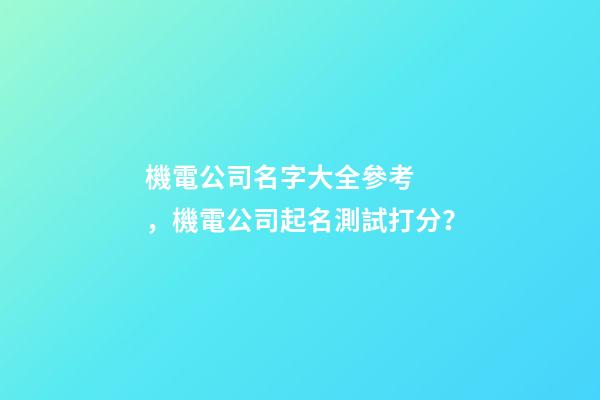 機電公司名字大全參考，機電公司起名測試打分？